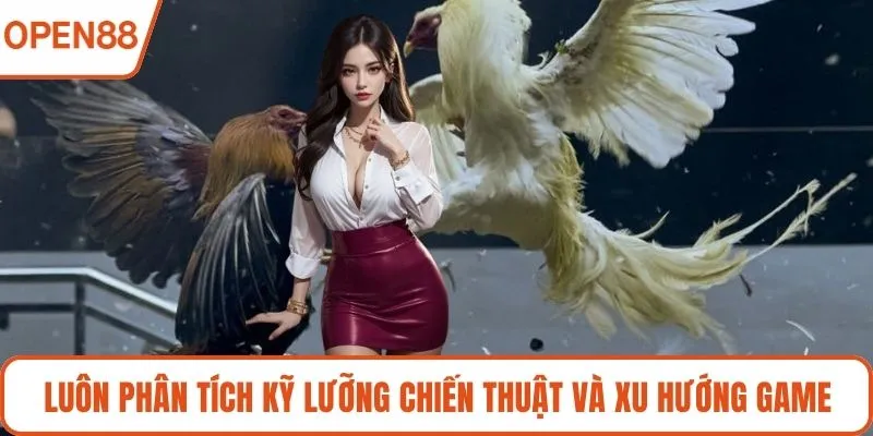 Luôn phân tích kỹ lưỡng chiến thuật và xu hướng game